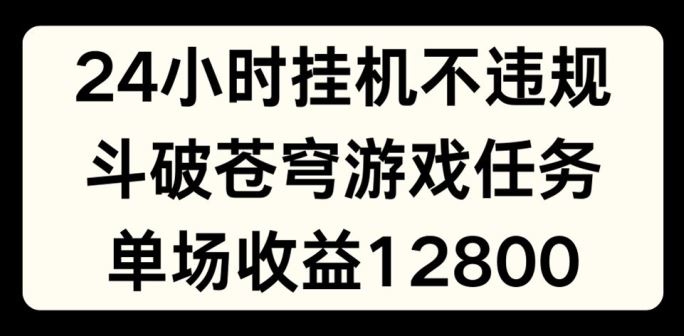 24小时无人挂JI不违规，斗破苍穹游戏任务，单场直播最高收益1280【揭秘】-艾科轻创网