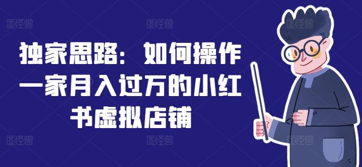 独家思路：如何操作一家月入过万的小红书虚拟店铺-艾科轻创网