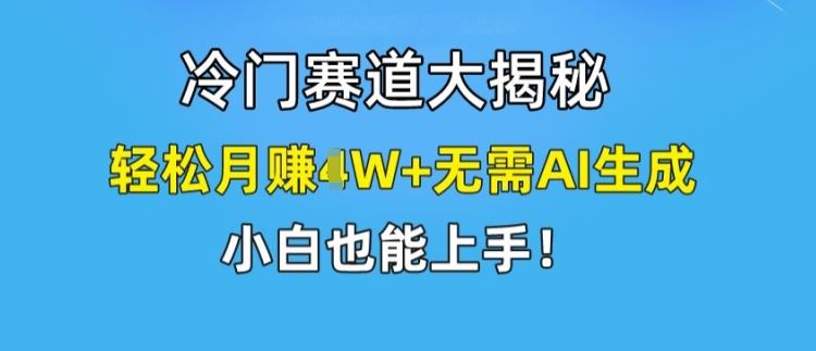 冷门赛道大揭秘，轻松月赚1W+无需AI生成，小白也能上手【揭秘】-艾科轻创网