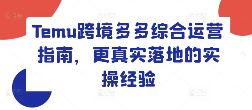 Temu跨境多多综合运营指南，更真实落地的实操经验-艾科轻创网