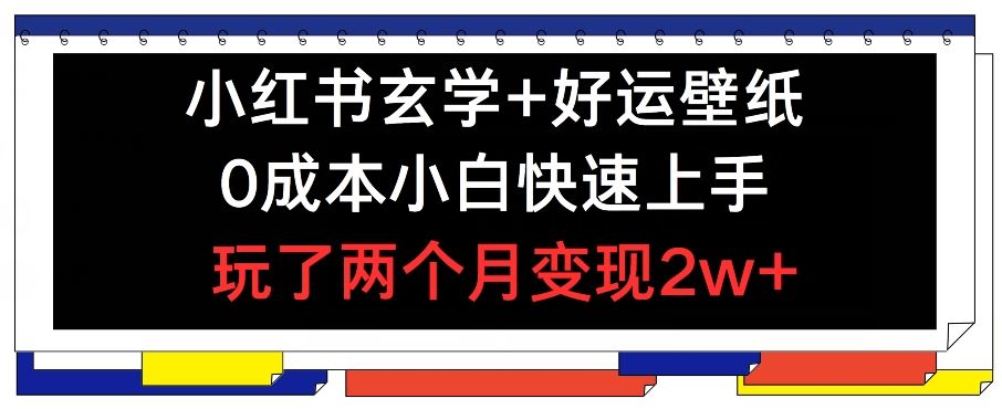 小红书玄学+好运壁纸玩法，0成本小白快速上手，玩了两个月变现2w+ 【揭秘】-艾科轻创网
