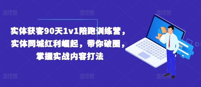 实体获客90天1v1陪跑训练营，实体同城红利崛起，带你破圈，掌握实战内容打法-艾科轻创网