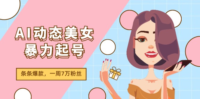 AI动态美女暴力起号2.0，新赛道原创作品，条条爆款，一周7万粉丝-艾科轻创网