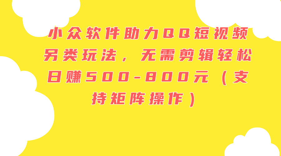 （11736期）小众软件助力QQ短视频另类玩法，无需剪辑轻松日赚500-800元（支持矩阵…-艾科轻创网