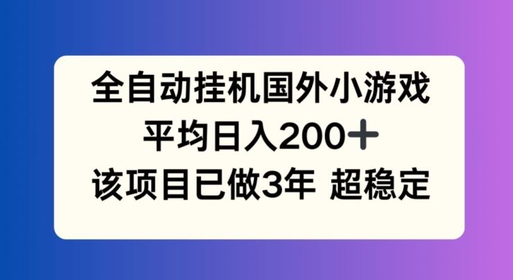 全自动挂机国外小游戏，平均日入200+，此项目已经做了3年 稳定持久【揭秘】-艾科轻创网