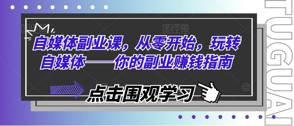 自媒体副业课，从零开始，玩转自媒体——你的副业赚钱指南-艾科轻创网