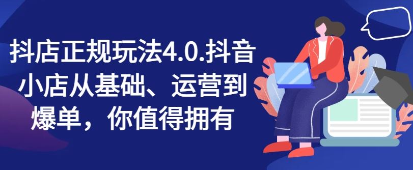 抖店正规玩法4.0，抖音小店从基础、运营到爆单，你值得拥有-艾科轻创网