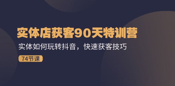实体店获客90天特训营：实体如何玩转抖音，快速获客技巧（74节）-艾科轻创网