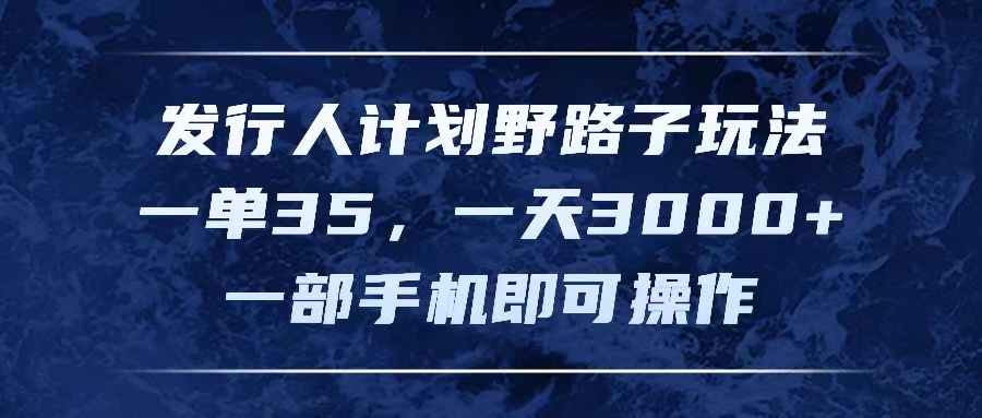 （11750期）发行人计划野路子玩法，一单35，一天3000+，一部手机即可操作-艾科轻创网