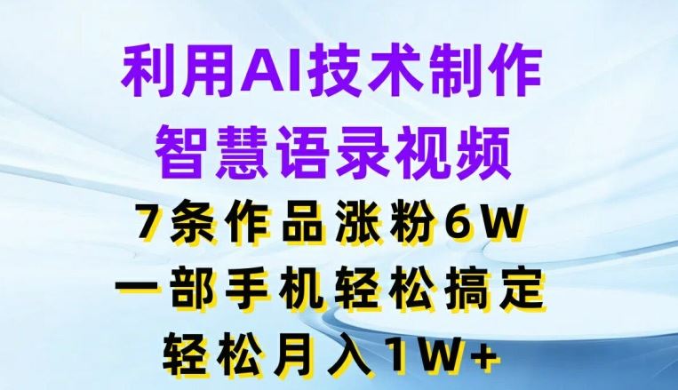 利用AI技术制作智慧语录视频，7条作品涨粉6W，一部手机轻松搞定，轻松月入1W+-艾科轻创网