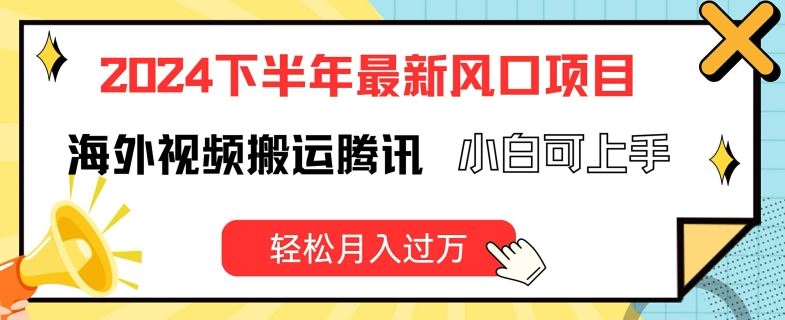 2024下半年最新风口项自，海外视频搬运腾讯，小白可上手，轻松月入过万【揭秘】-艾科轻创网