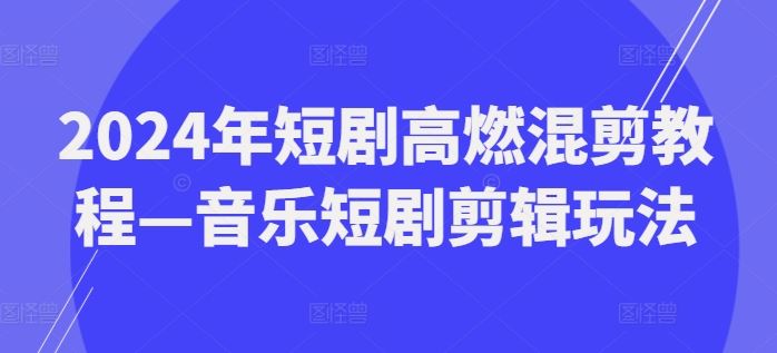 2024年短剧高燃混剪教程—音乐短剧剪辑玩法-艾科轻创网