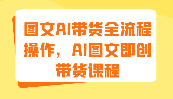 图文AI带货全流程操作，AI图文即创带货课程（9节）-艾科轻创网