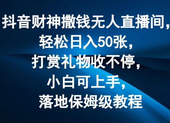 抖音财神撒钱无人直播间轻松日入50张，打赏礼物收不停，小白可上手，落地保姆级教程【揭秘】-艾科轻创网
