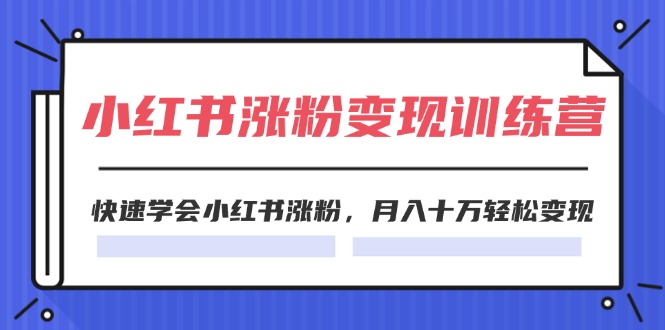 2024小红书19天涨粉变现特训营，快速学会小红书涨粉，月入十万轻松变现（42节）-艾科轻创网