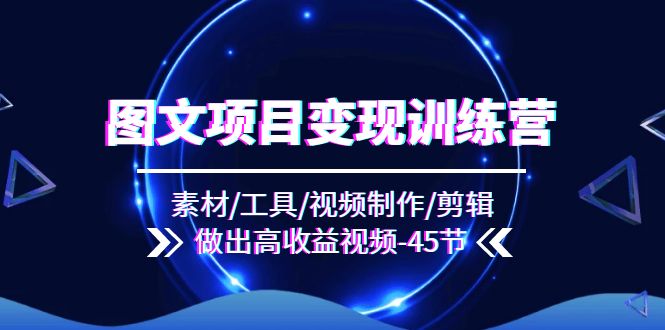 图文项目变现训练营：素材/工具/视频制作/剪辑/做出高收益视频（45节）-艾科轻创网