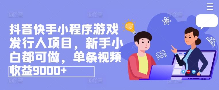 抖音快手小程序游戏发行人项目，新手小白都可做，单条视频收益9000+-艾科轻创网