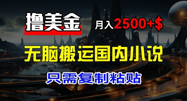 最新撸美金项目，搬运国内小说爽文，只需复制粘贴，稿费月入2500+美金，新手也能快速上手【揭秘】-艾科轻创网