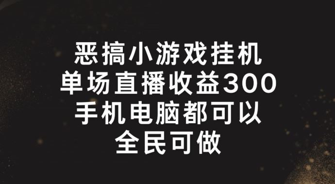 恶搞小游戏挂机，单场直播300+，全民可操作【揭秘】-艾科轻创网