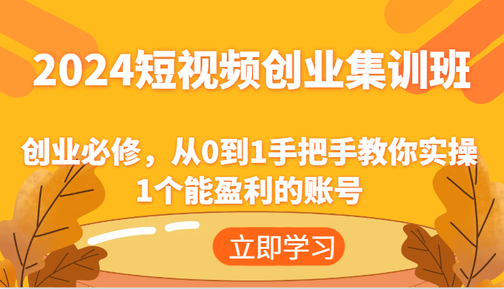 2024短视频创业集训班：创业必修，从0到1手把手教你实操1个能盈利的账号-艾科轻创网