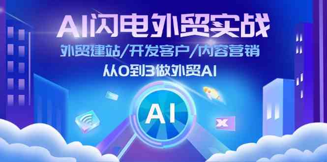 AI闪电外贸实战：外贸建站/开发客户/内容营销/从0到3做外贸AI（75节）-艾科轻创网