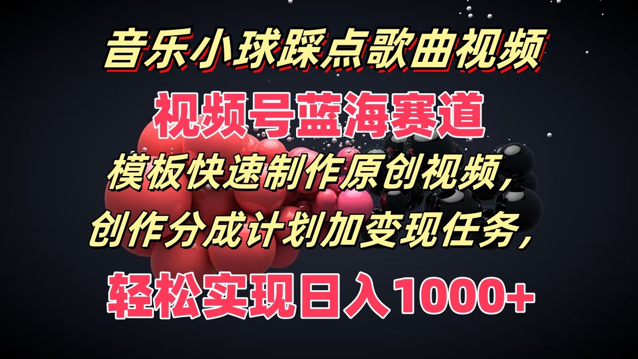 音乐小球踩点歌曲视频，视频号蓝海赛道，模板快速制作原创视频，分成计划加变现任务-艾科轻创网