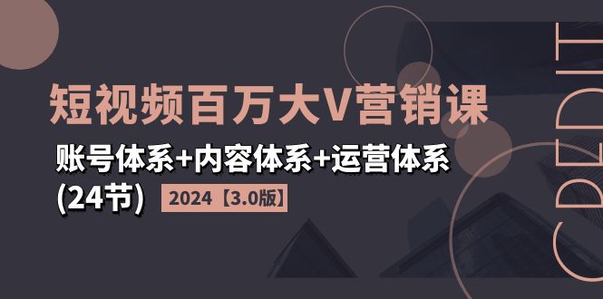 （11795期）2024短视频·百万大V营销课【3.0版】账号体系+内容体系+运营体系(24节)-艾科轻创网