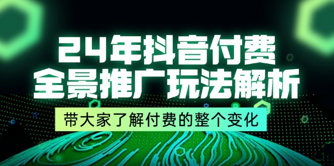 （11801期）24年抖音付费 全景推广玩法解析，带大家了解付费的整个变化 (9节课)-艾科轻创网