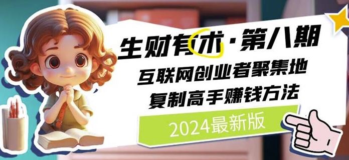 2024生财有术·第八期 互联网创业者聚集地，复制高手赚钱方法(7月更新)-艾科轻创网