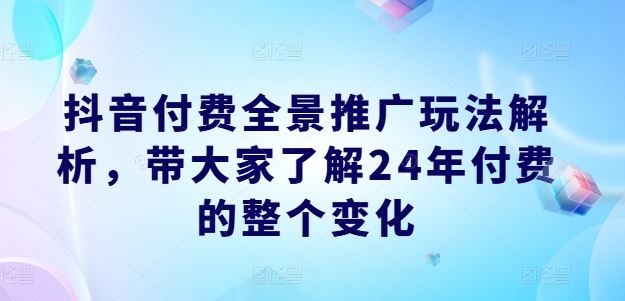 抖音付费全景推广玩法解析，带大家了解24年付费的整个变化-艾科轻创网