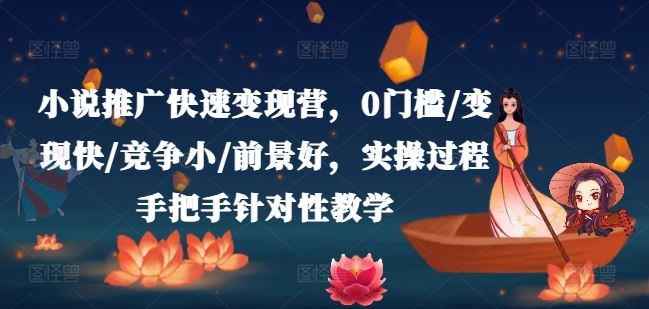 小说推广快速变现营，0门槛/变现快/竞争小/前景好，实操过程手把手针对性教学-艾科轻创网