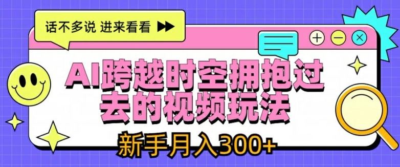 AI跨越时空拥抱过去的视频玩法，新手月入3000+【揭秘】-艾科轻创网