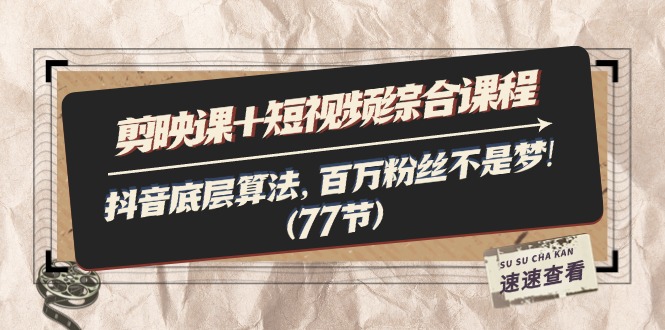 （11821期）剪映课+短视频综合课程：抖音底层算法，百万粉丝不是梦!（77节）-艾科轻创网