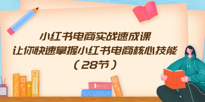 （11824期）小红书电商实战速成课，让你快速掌握小红书电商核心技能（28节）-艾科轻创网