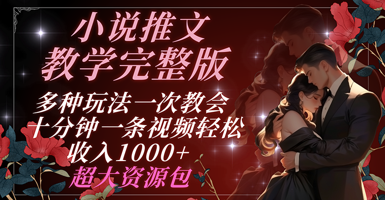 小说推文教学完整版 多种玩法一次教会 十分钟一条视频轻松收入1000+ 超大资源包-艾科轻创网