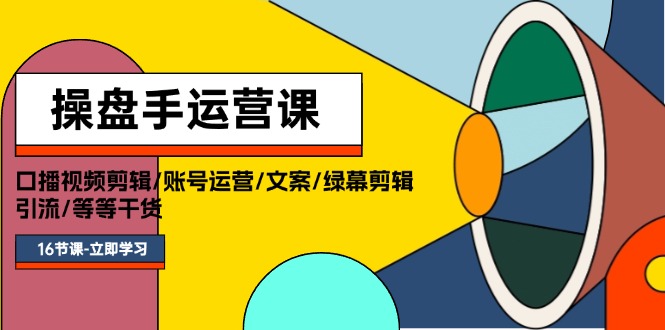 （11803期）操盘手运营课程：口播视频剪辑/账号运营/文案/绿幕剪辑/引流/干货/16节-艾科轻创网