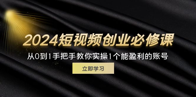 （11846期）2024短视频创业必修课，从0到1手把手教你实操1个能盈利的账号 (32节)-艾科轻创网