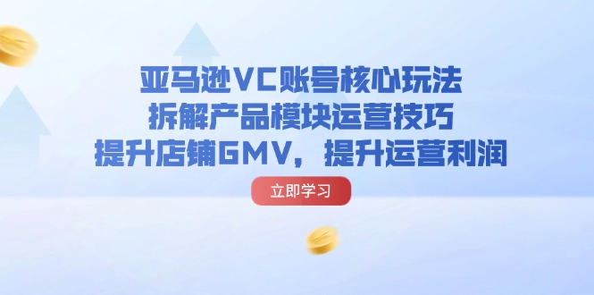（11848期）亚马逊VC账号核心玩法，拆解产品模块运营技巧，提升店铺GMV，提升运营利润-艾科轻创网