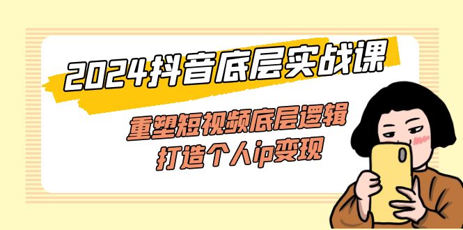 （11852期）2024抖音底层实战课，重塑短视频底层逻辑，打造个人ip变现（52节课）-艾科轻创网