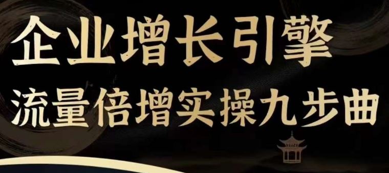 企业增长引擎流量倍增实操九步曲，一套课程帮你找到快速、简单、有效、可复制的获客+变现方式，-艾科轻创网