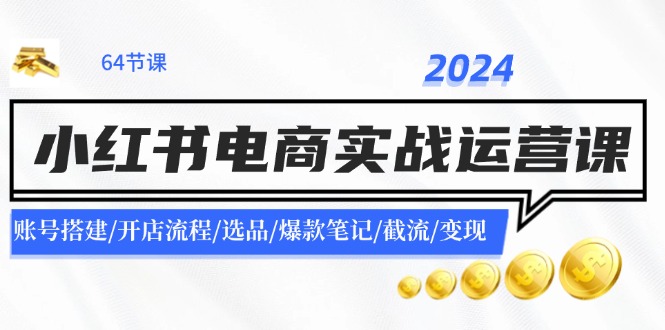 2024小红书电商实战运营课：账号搭建/开店流程/选品/爆款笔记/截流/变现-艾科轻创网