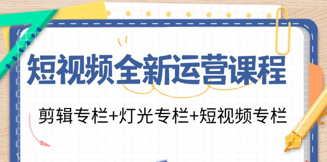 （11855期）短视频全新运营课程：剪辑专栏+灯光专栏+短视频专栏（23节课）-艾科轻创网
