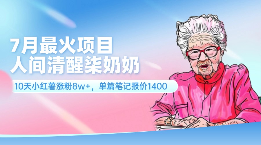 （11861期）7月最火项目，人间清醒柒奶奶，10天小红薯涨粉8w+，单篇笔记报价1400.-艾科轻创网