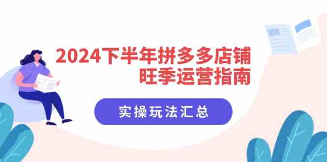 2024下半年拼多多店铺旺季运营指南：实操玩法汇总（8节课）-艾科轻创网
