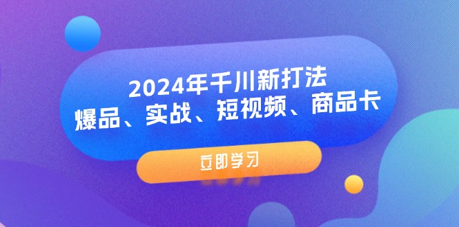 （11875期）2024年千川新打法：爆品、实战、短视频、商品卡（8节课）-艾科轻创网