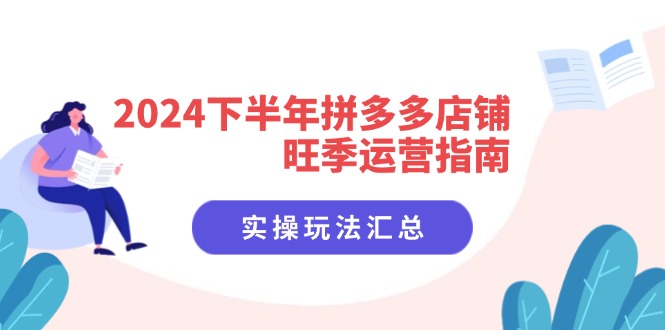 （11876期）2024下半年拼多多店铺旺季运营指南：实操玩法汇总（8节课）-艾科轻创网