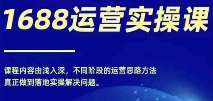 1688实操运营课，零基础学会1688实操运营，电商年入百万不是梦-艾科轻创网