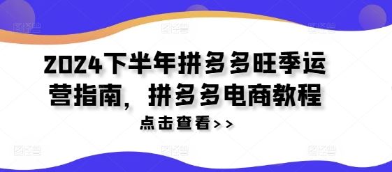 2024下半年拼多多旺季运营指南，拼多多电商教程-艾科轻创网