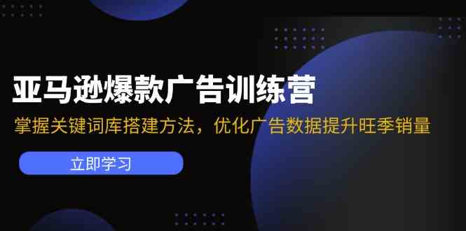 亚马逊爆款广告训练营：掌握关键词库搭建方法，优化广告数据提升旺季销量-艾科轻创网