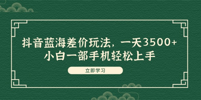 （11903期）抖音蓝海差价玩法，一天3500+，小白一部手机轻松上手-艾科轻创网